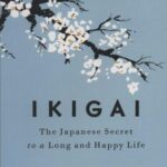 IKIGAI: THE JAPANESE SECRET TI A LONG AND HAPPY...